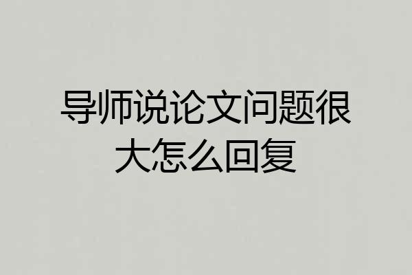 导师说论文问题很大怎么回复