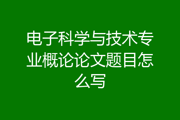 电子科学与技术专业概论论文题目怎么写