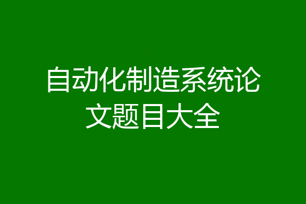 自动化制造系统论文题目大全