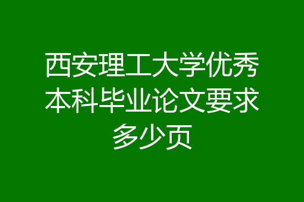 西安理工大学优秀本科毕业论文要求多少页