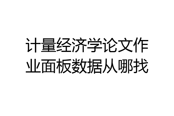 计量经济学论文作业面板数据从哪找