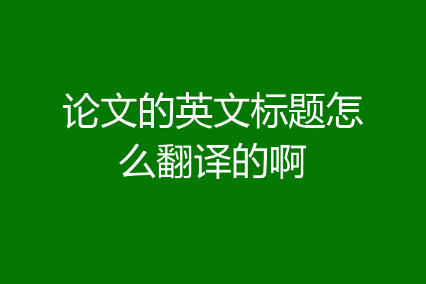 论文的英文标题怎么翻译的啊