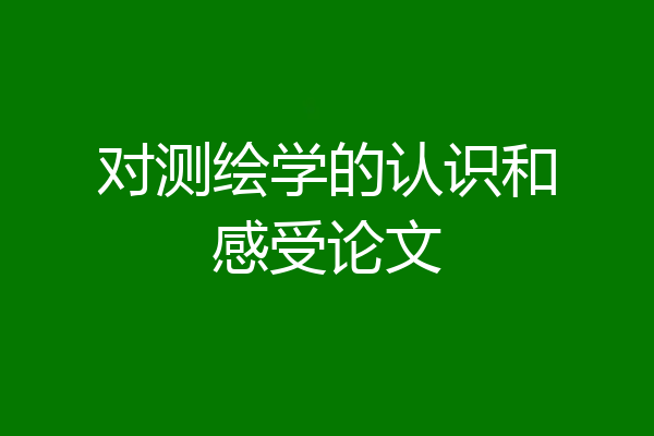 对测绘学的认识和感受论文
