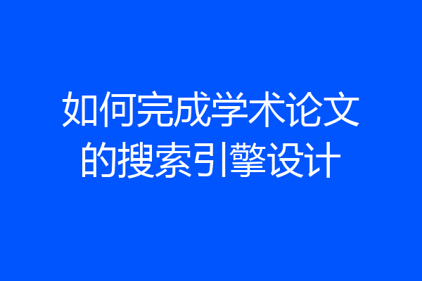 如何完成学术论文的搜索引擎设计
