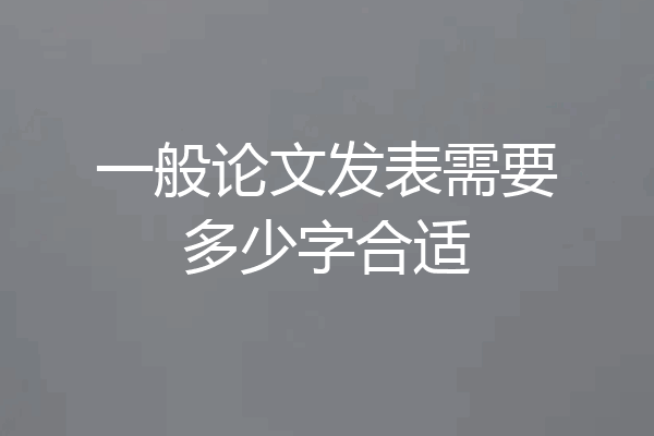 一般论文发表需要多少字合适