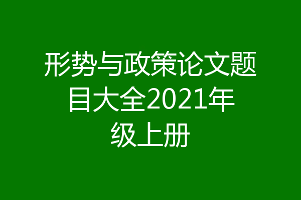 形势与政策论文题目大全2021年级上册