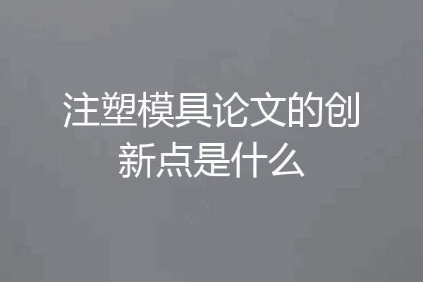 注塑模具论文的创新点是什么