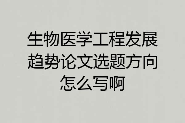 生物医学工程发展趋势论文选题方向怎么写啊
