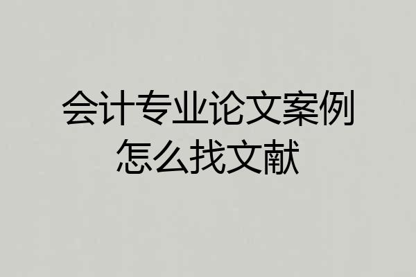 会计专业论文案例怎么找文献