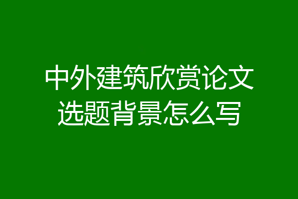 中外建筑欣赏论文选题背景怎么写
