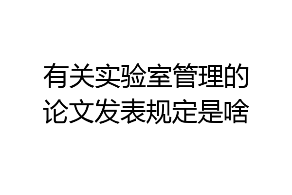 有关实验室管理的论文发表规定是啥