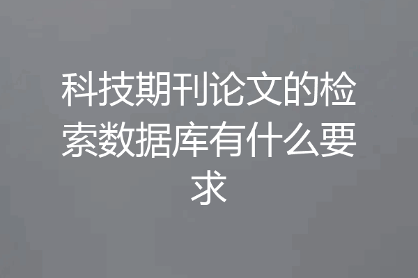 科技期刊论文的检索数据库有什么要求