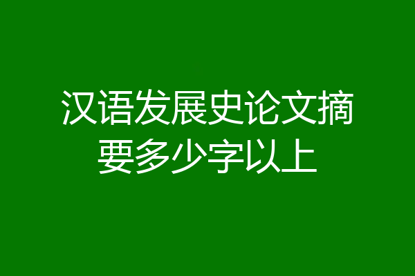 汉语发展史论文摘要多少字以上