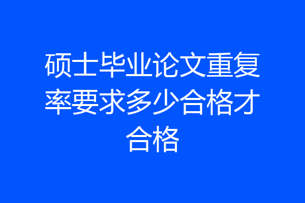 硕士毕业论文重复率要求多少合格才合格