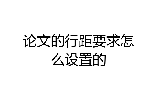 论文的行距要求怎么设置的