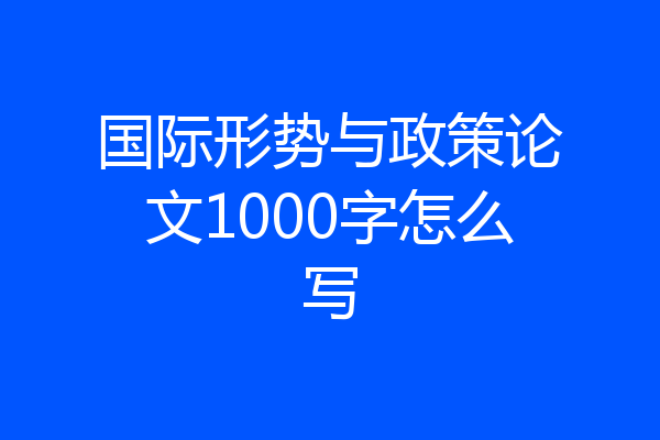 国际形势与政策论文1000字怎么写