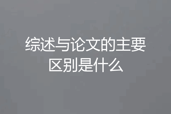综述与论文的主要区别是什么