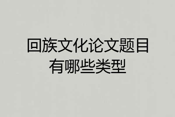 回族文化论文题目有哪些类型