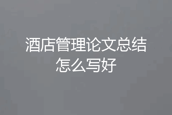 酒店管理论文总结怎么写好