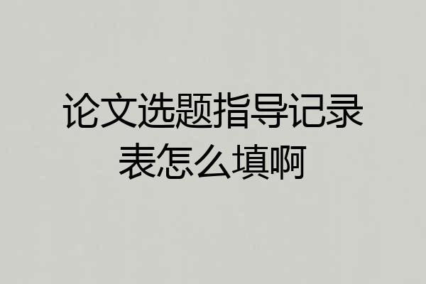 论文选题指导记录表怎么填啊