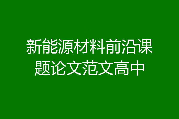 新能源材料前沿课题论文范文高中