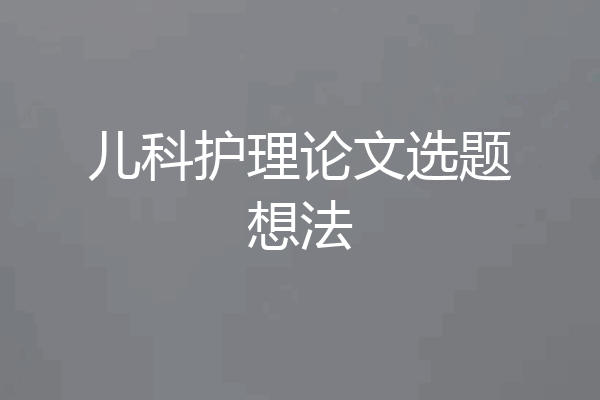儿科护理论文选题想法