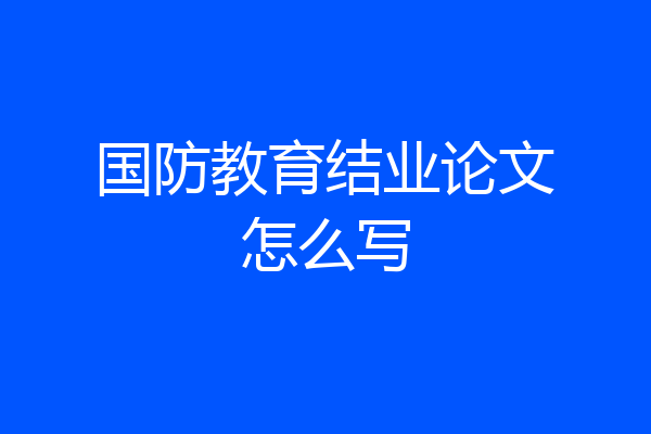 国防教育结业论文怎么写