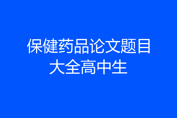 保健药品论文题目大全高中生