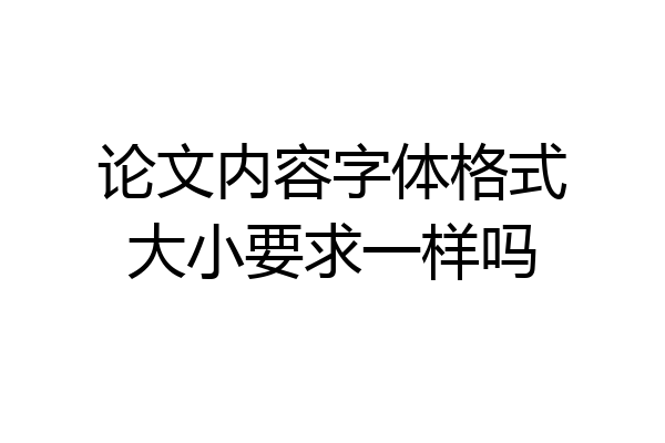 论文内容字体格式大小要求一样吗
