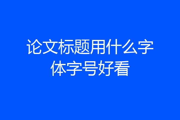 论文标题用什么字体字号好看