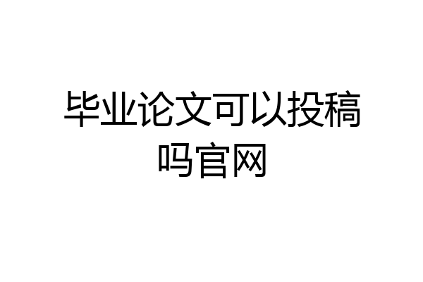 毕业论文可以投稿吗官网