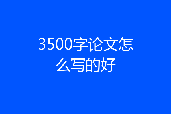 3500字论文怎么写的好