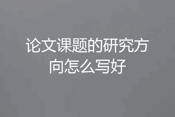 论文课题的研究方向怎么写好