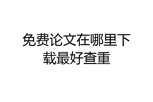 免费论文在哪里下载最好查重