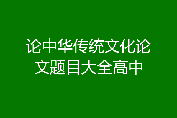 论中华传统文化论文题目大全高中