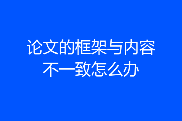 论文的框架与内容不一致怎么办