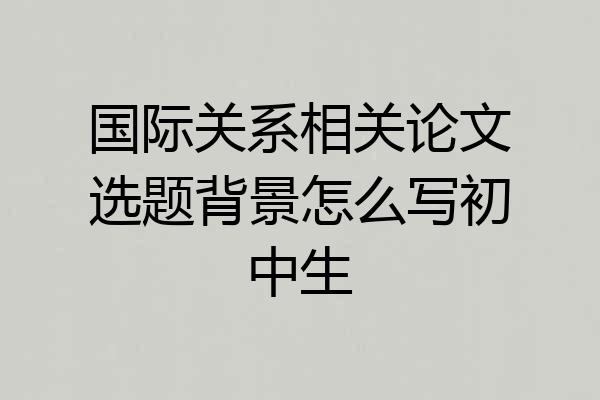 国际关系相关论文选题背景怎么写初中生
