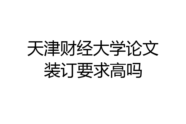 天津财经大学论文装订要求高吗