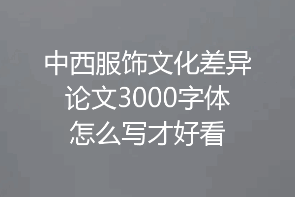 中西服饰文化差异论文3000字体怎么写才好看