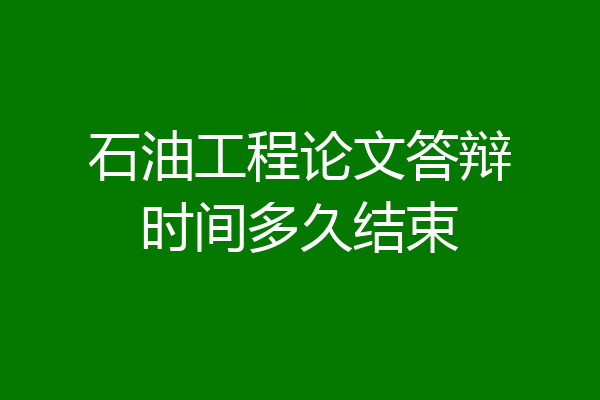 石油工程论文答辩时间多久结束