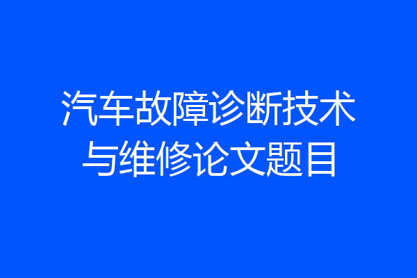 汽车故障诊断技术与维修论文题目