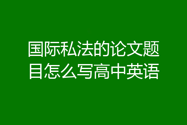 国际私法的论文题目怎么写高中英语