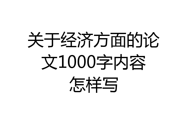 关于经济方面的论文1000字内容怎样写