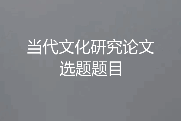 当代文化研究论文选题题目