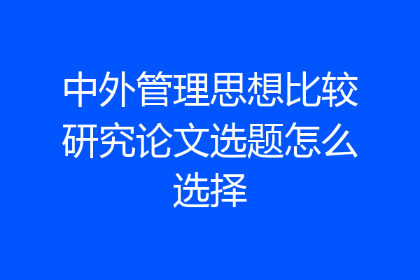 中外管理思想比较研究论文选题怎么选择