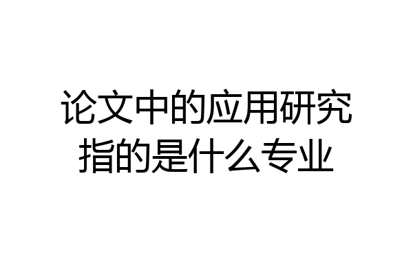 论文中的应用研究指的是什么专业