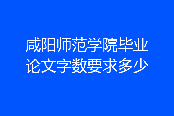 咸阳师范学院毕业论文字数要求多少