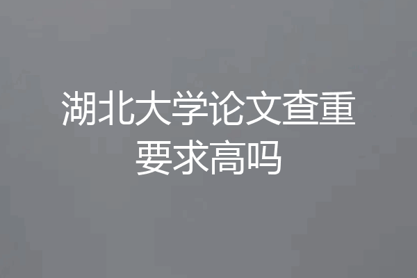湖北大学论文查重要求高吗
