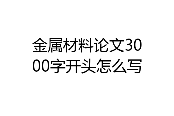金属材料论文3000字开头怎么写
