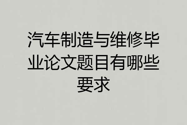 汽车制造与维修毕业论文题目有哪些要求